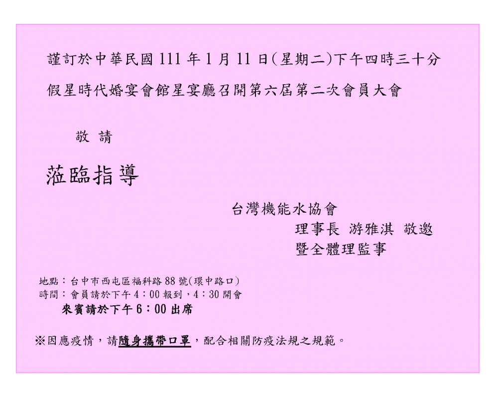 台灣機能水協會第六屆第二次會員大會，謹訂於111年1月11日下午四時三十分，在星時代婚宴會館星宴廳，敬邀各位會員，聞達先進，蒞臨指導